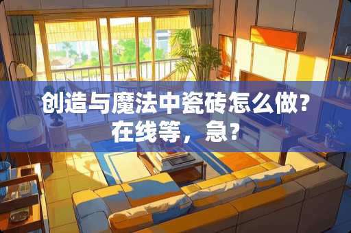 创造与魔法中瓷砖怎么做？在线等，急？