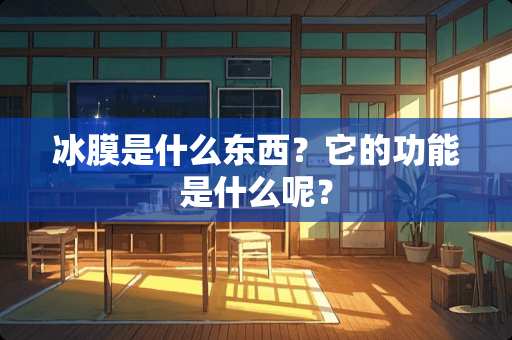 冰膜是什么东西？它的功能是什么呢？
