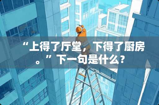 “上得了厅堂，下得了厨房。”下一句是什么？