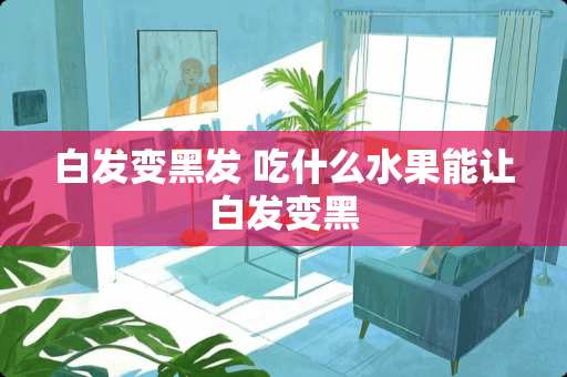 白发变黑发 吃什么水果能让白发变黑