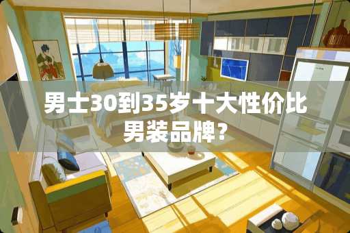 男士30到35岁十大性价比男装品牌？