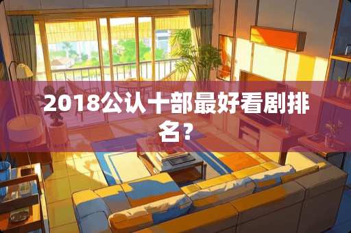 2018公认十部最好看剧排名？