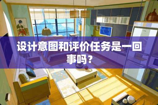 设计意图和评价任务是一回事吗？