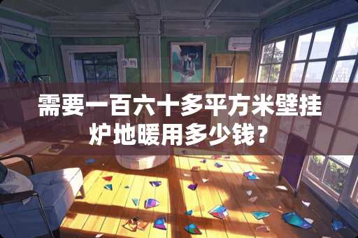需要一百六十多平方米壁挂炉地暖用多少钱？
