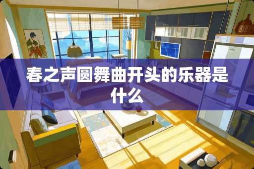 春之声圆舞曲开头的乐器是什么