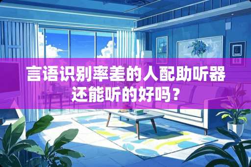 言语识别率差的人配***还能听的好吗？