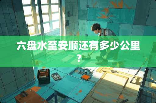 六盘水至安顺还有多少公里？