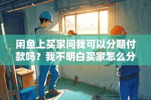 闲鱼上买家问我可以分期付款吗？我不明白买家怎么分期付款？我怎么回答买家好？