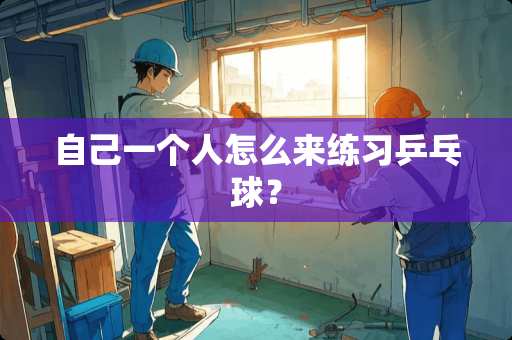 自己一个人怎么来练习乒乓球？