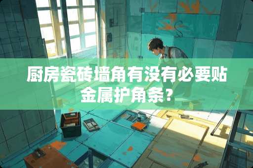 厨房瓷砖墙角有没有必要贴金属护角条？