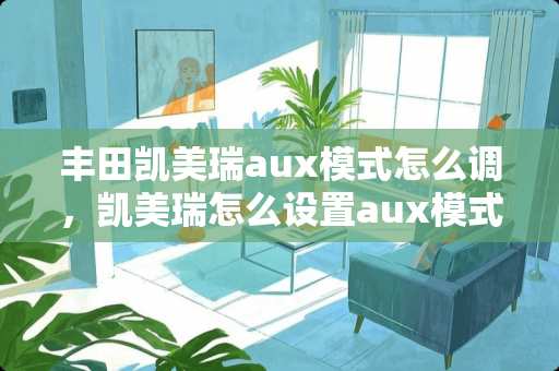 丰田凯美瑞aux模式怎么调，凯美瑞怎么设置aux模式