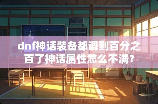 dnf神话装备都调到百分之百了神话属性怎么不满？