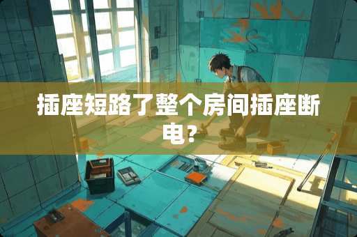 插座短路了整个房间插座断电？