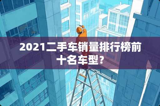 2021二手车销量排行榜前十名车型？