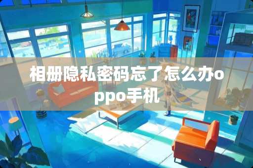 相册隐私密码忘了怎么办oppo手机