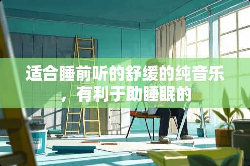 适合睡前听的舒缓的纯音乐，有利于助睡眠的