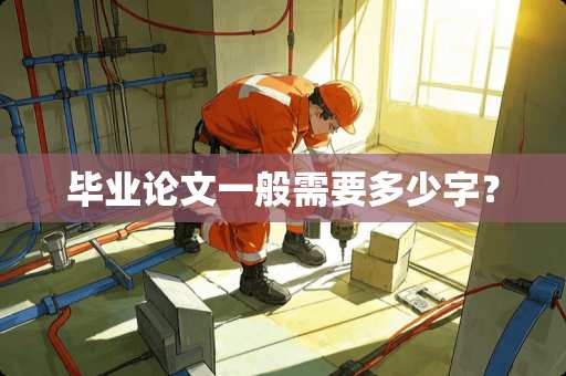 毕业论文一般需要多少字？