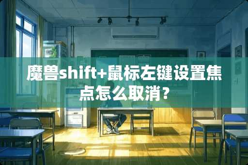 魔兽shift+鼠标左键设置焦点怎么取消？