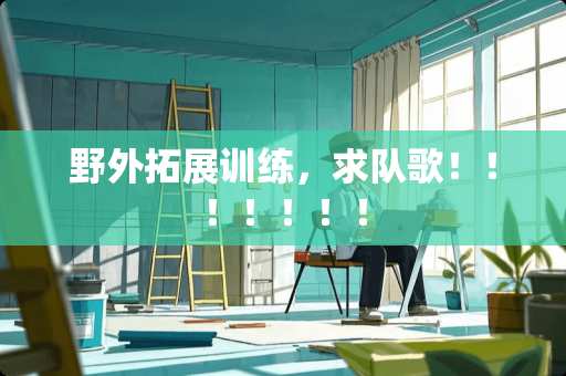 野外拓展训练，求队歌！！！！！！！