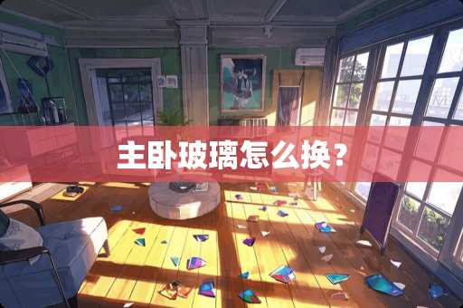 主卧玻璃怎么换？