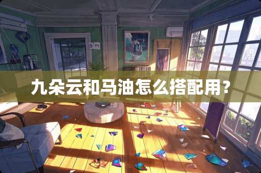 九朵云和马油怎么搭配用？