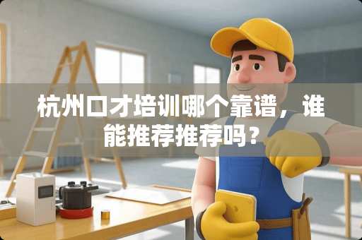杭州口才培训哪个靠谱，谁能推荐推荐吗？