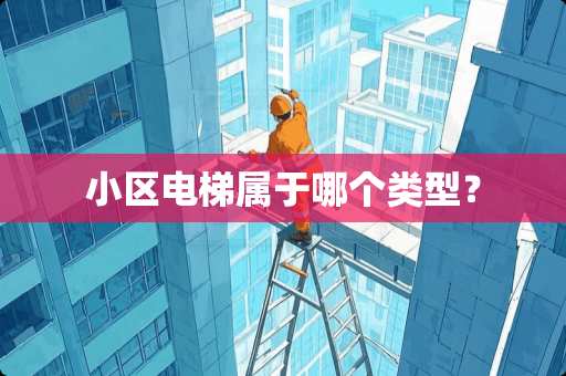 小区电梯属于哪个类型？
