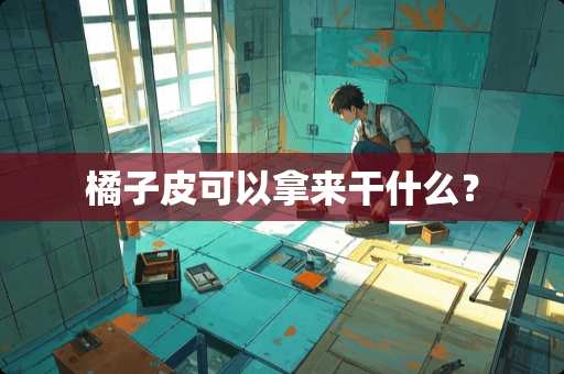 橘子皮可以拿来干什么？