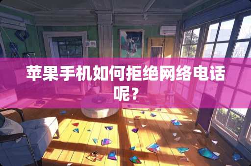 苹果手机如何拒绝网络电话呢？