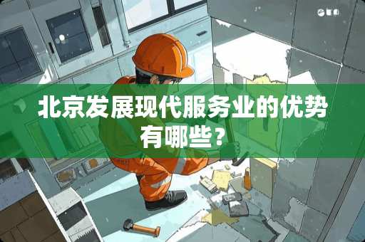 北京发展现代服务业的优势有哪些？