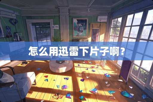 怎么用迅雷下片子啊？