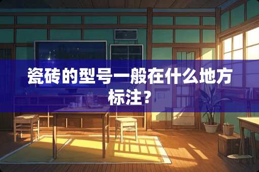 瓷砖的型号一般在什么地方标注？