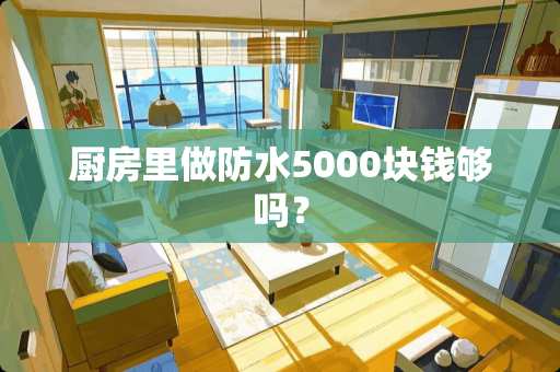 厨房里做防水5000块钱够吗？