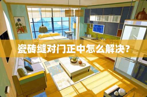 瓷砖缝对门正中怎么解决？