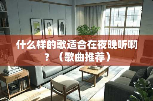 什么样的歌适合在夜晚听啊？（歌曲推荐）