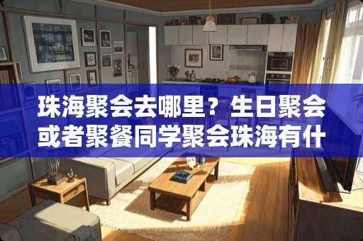 珠海聚会去哪里？生日聚会或者聚餐同学聚会珠海有什么好地方去？