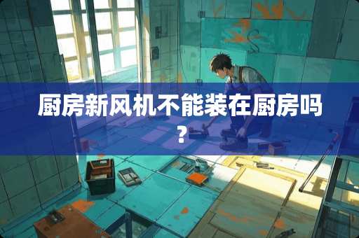 厨房新风机不能装在厨房吗？