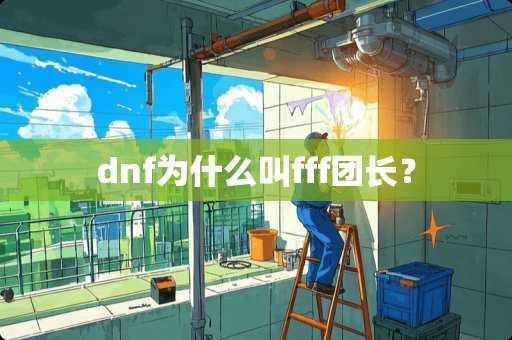 dnf为什么叫fff团长？