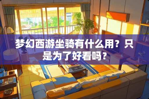 梦幻西游坐骑有什么用？只是为了好看吗？