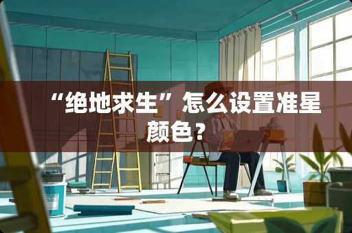 “绝地求生”怎么设置准星颜色？