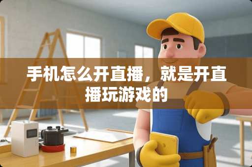 手机怎么开直播，就是开直播玩游戏的