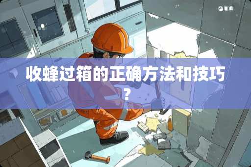 收蜂过箱的正确方法和技巧？