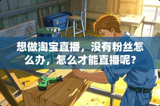 想做淘宝直播，没有粉丝怎么办，怎么才能直播呢？