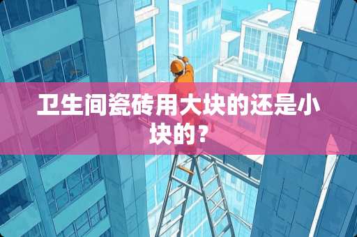 卫生间瓷砖用大块的还是小块的？