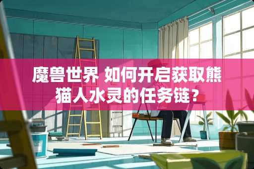 魔兽世界 如何开启获取熊猫人水灵的任务链？