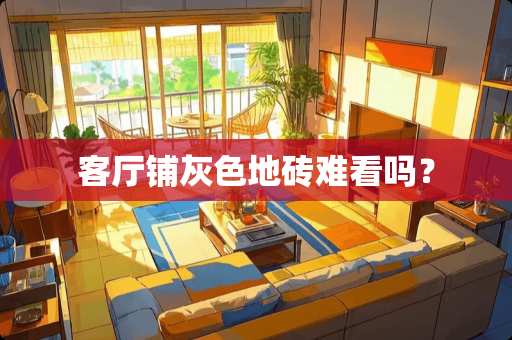 客厅铺灰色地砖难看吗？