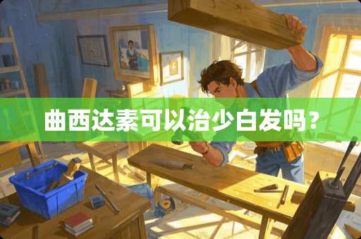曲西达素可以治少白发吗？