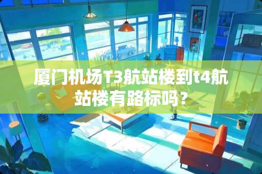 厦门机场T3航站楼到t4航站楼有路标吗？