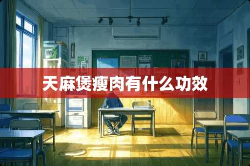 天麻煲瘦肉有什么功效