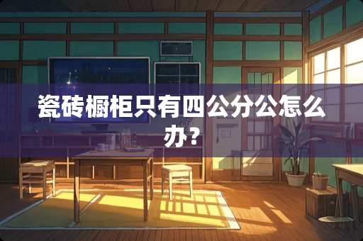 瓷砖橱柜只有四公分公怎么办？